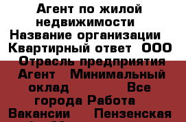 Агент по жилой недвижимости › Название организации ­ Квартирный ответ, ООО › Отрасль предприятия ­ Агент › Минимальный оклад ­ 60 000 - Все города Работа » Вакансии   . Пензенская обл.,Мокшанский р-н
